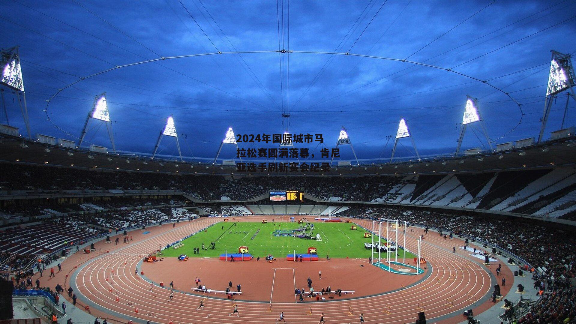 2024年国际城市马拉松赛圆满落幕，肯尼亚选手刷新赛会纪录