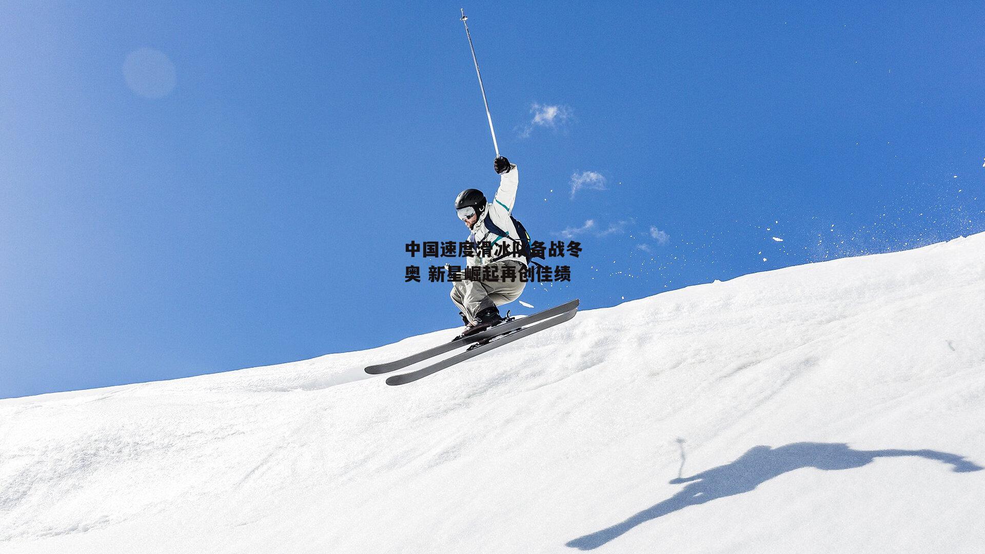 中国速度滑冰队备战冬奥 新星崛起再创佳绩