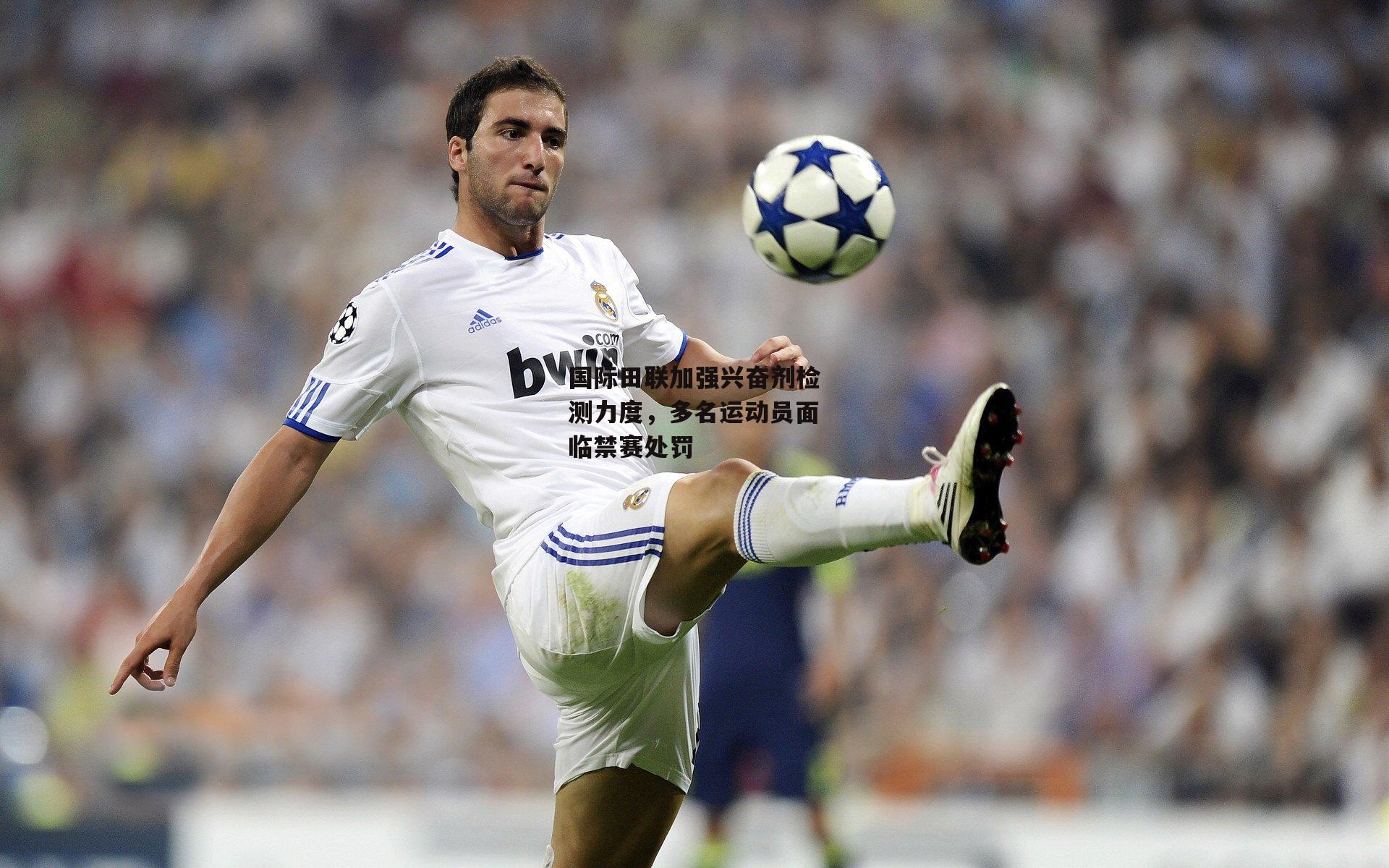 国际田联加强兴奋剂检测力度，多名运动员面临禁赛处罚