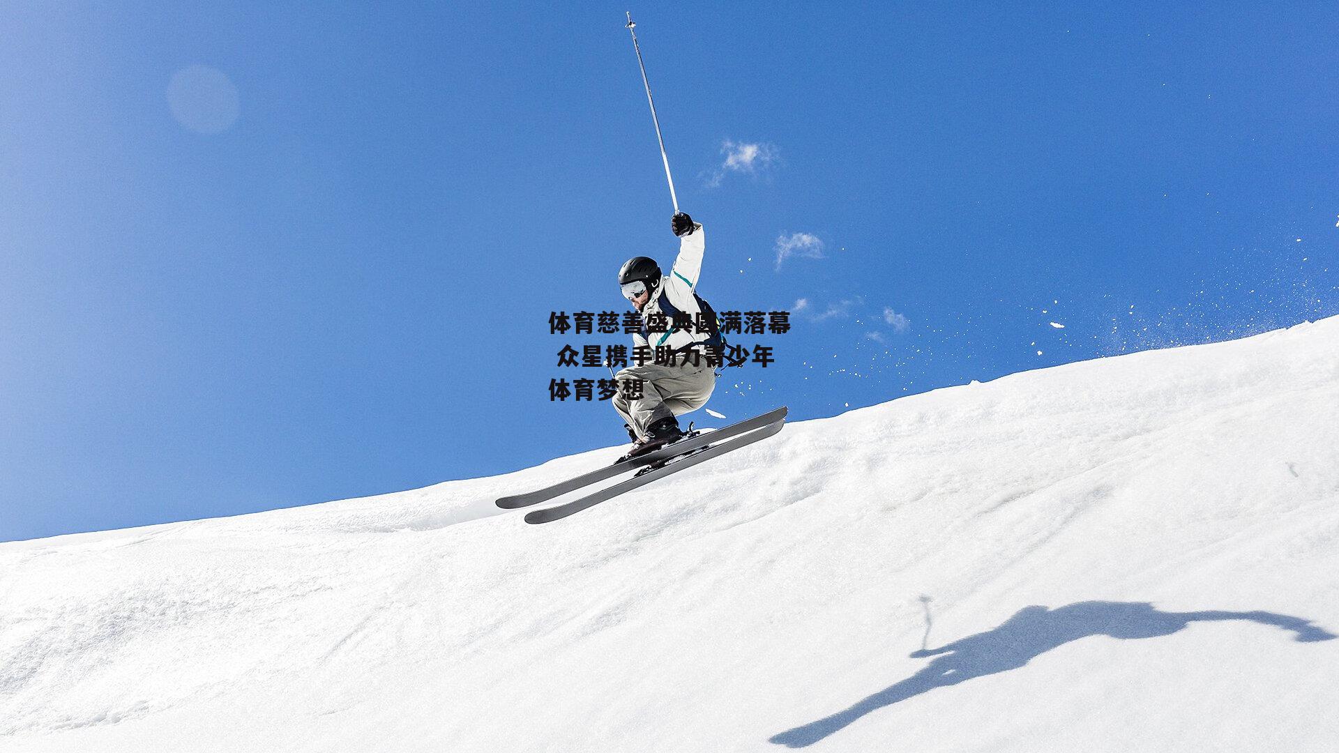 体育慈善盛典圆满落幕 众星携手助力青少年体育梦想：金年会官方网站