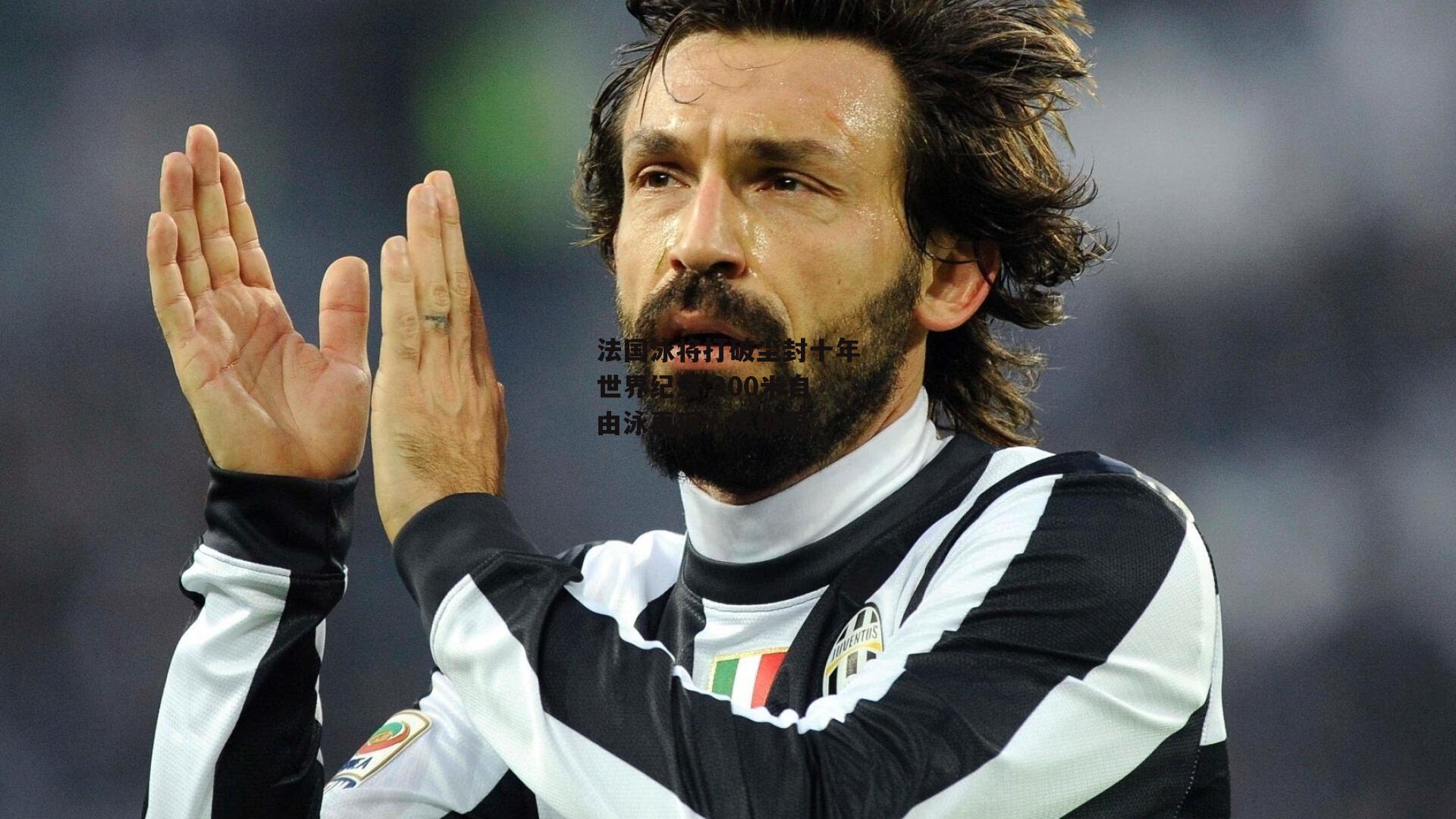 法国泳将打破尘封十年世界纪录 200米自由泳再现人类极限|金年会