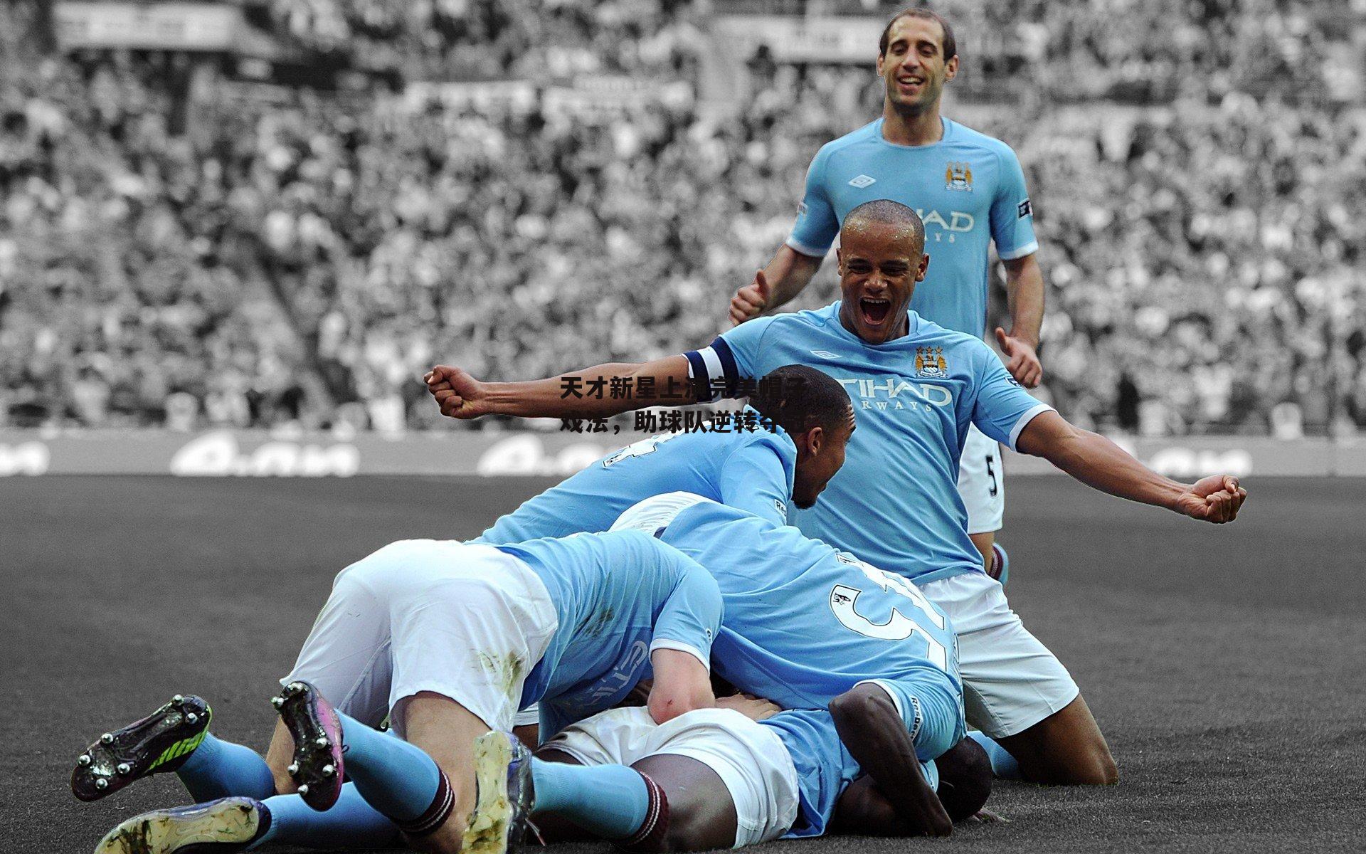 jinnianhui|天才新星上演完美帽子戏法，助球队逆转夺冠