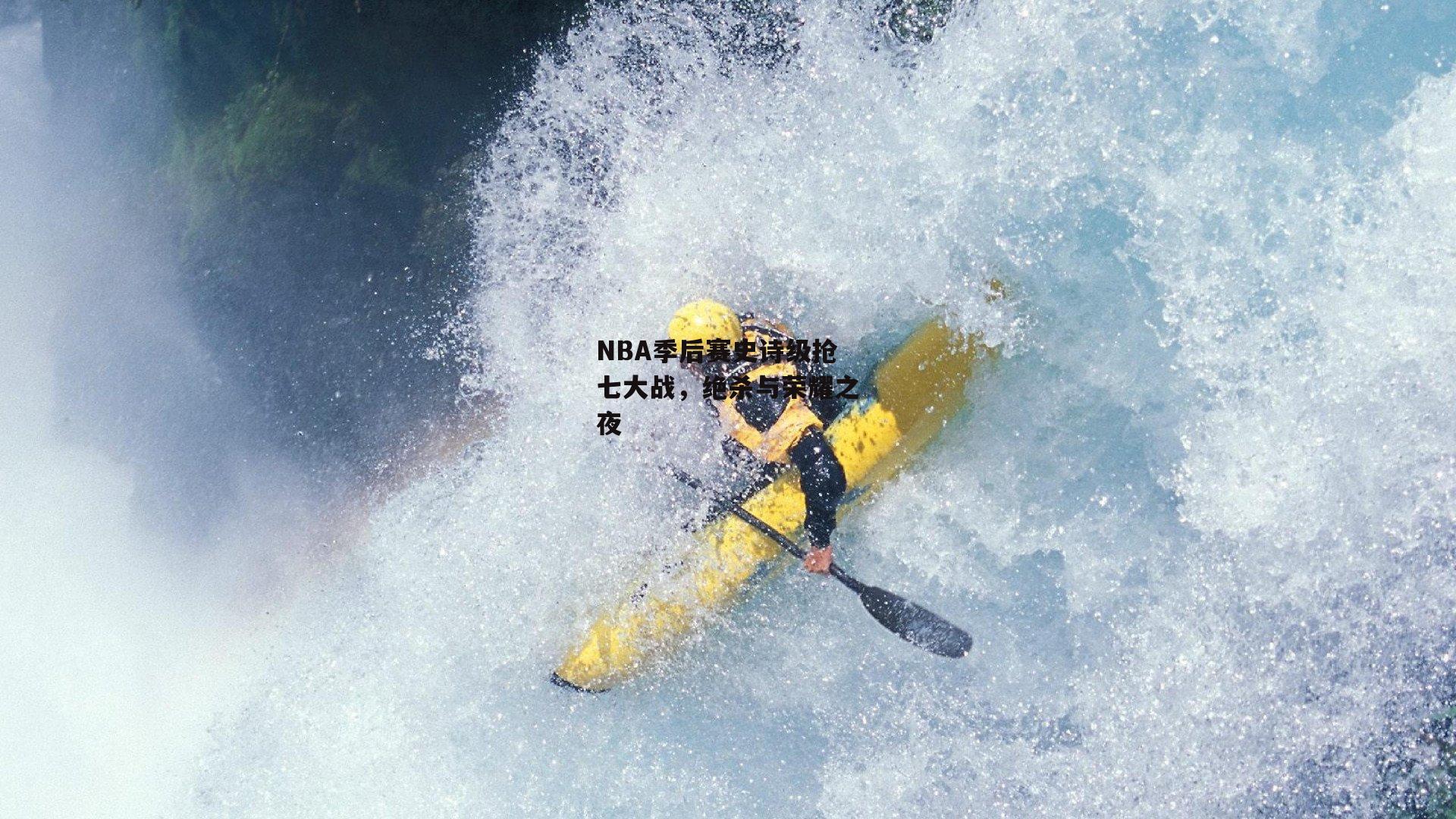 NBA季后赛史诗级抢七大战，绝杀与荣耀之夜