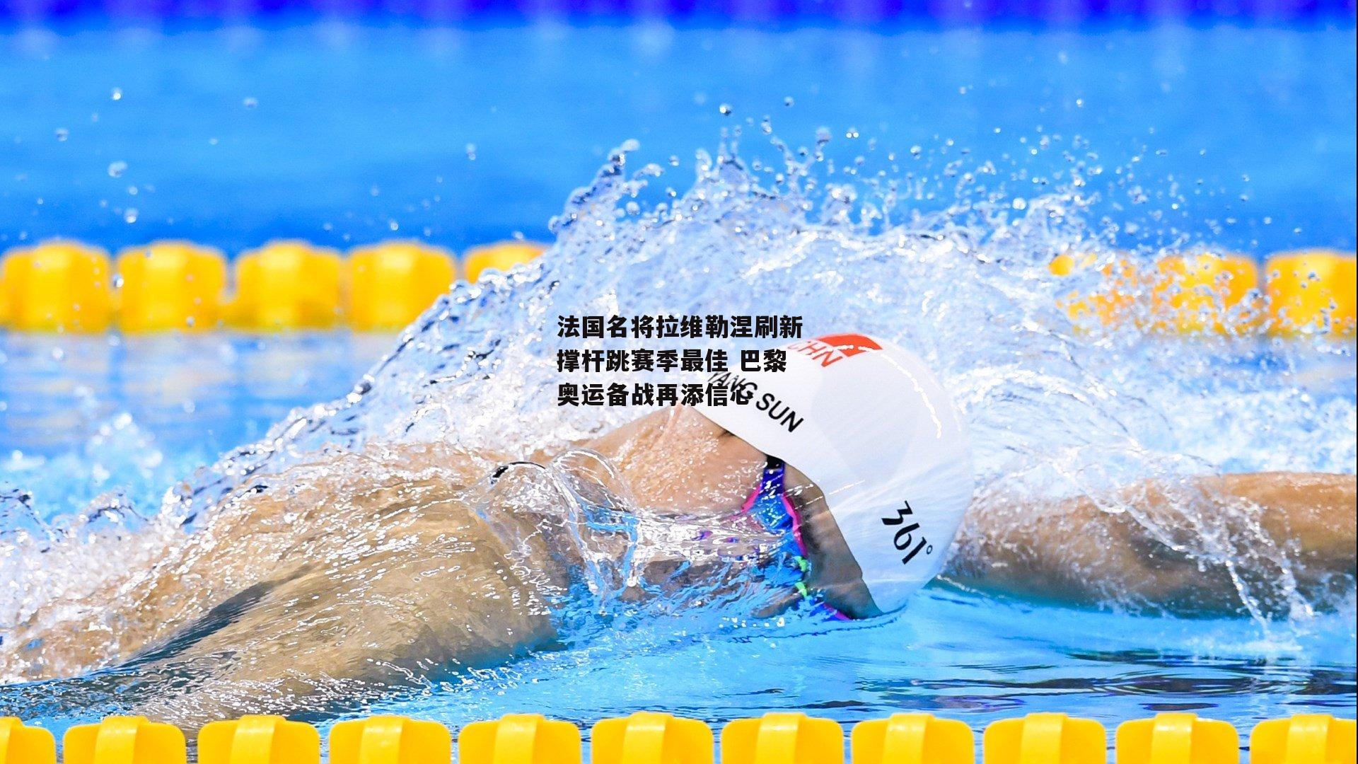 【金年会】法国名将拉维勒涅刷新撑杆跳赛季最佳 巴黎奥运备战再添信心