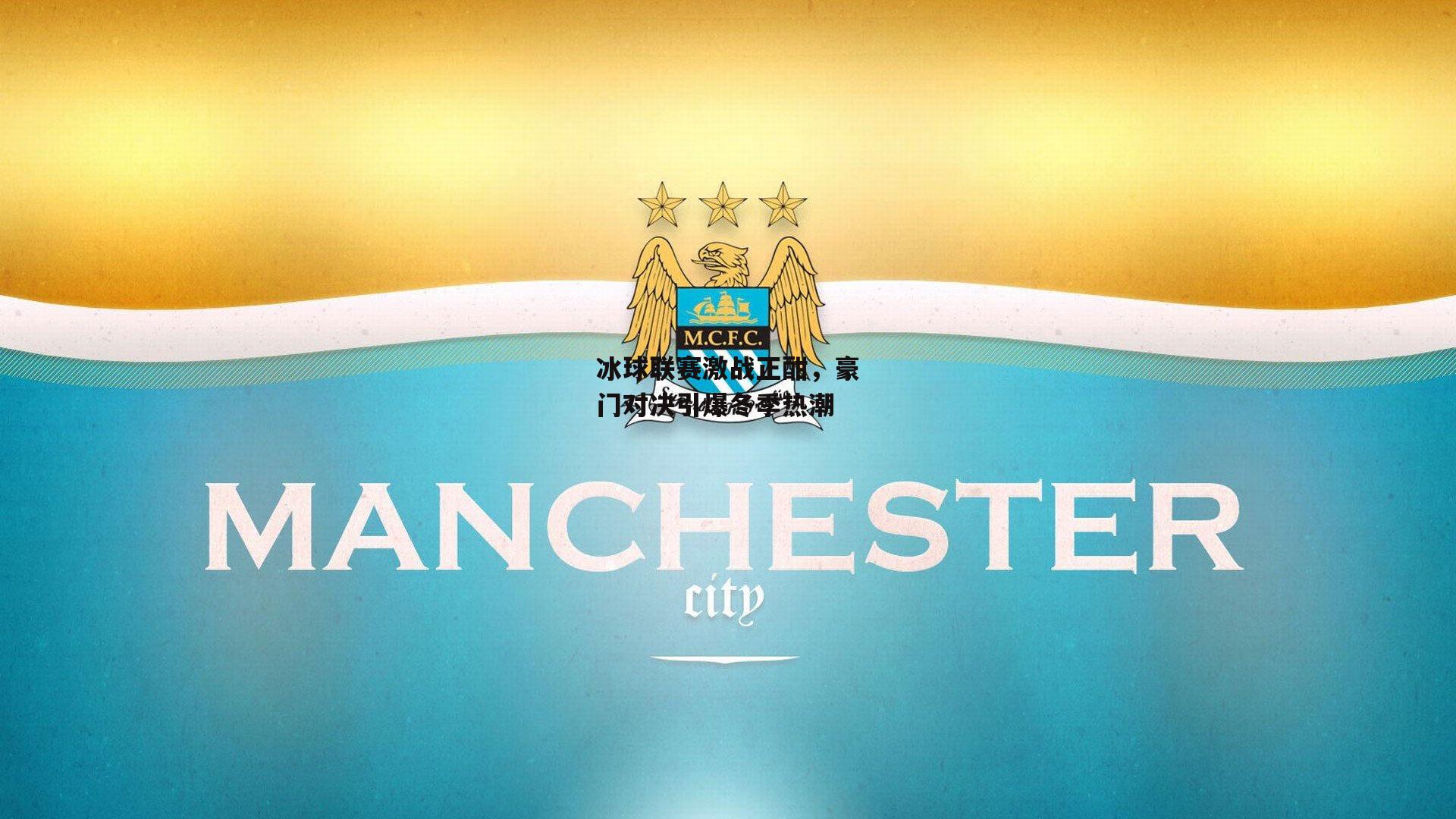 冰球联赛激战正酣，豪门对决引爆冬季热潮