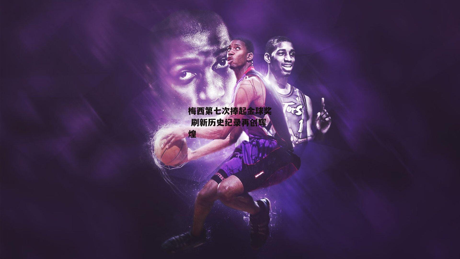 梅西第七次捧起金球奖 刷新历史纪录再创辉煌-金年会官方网站