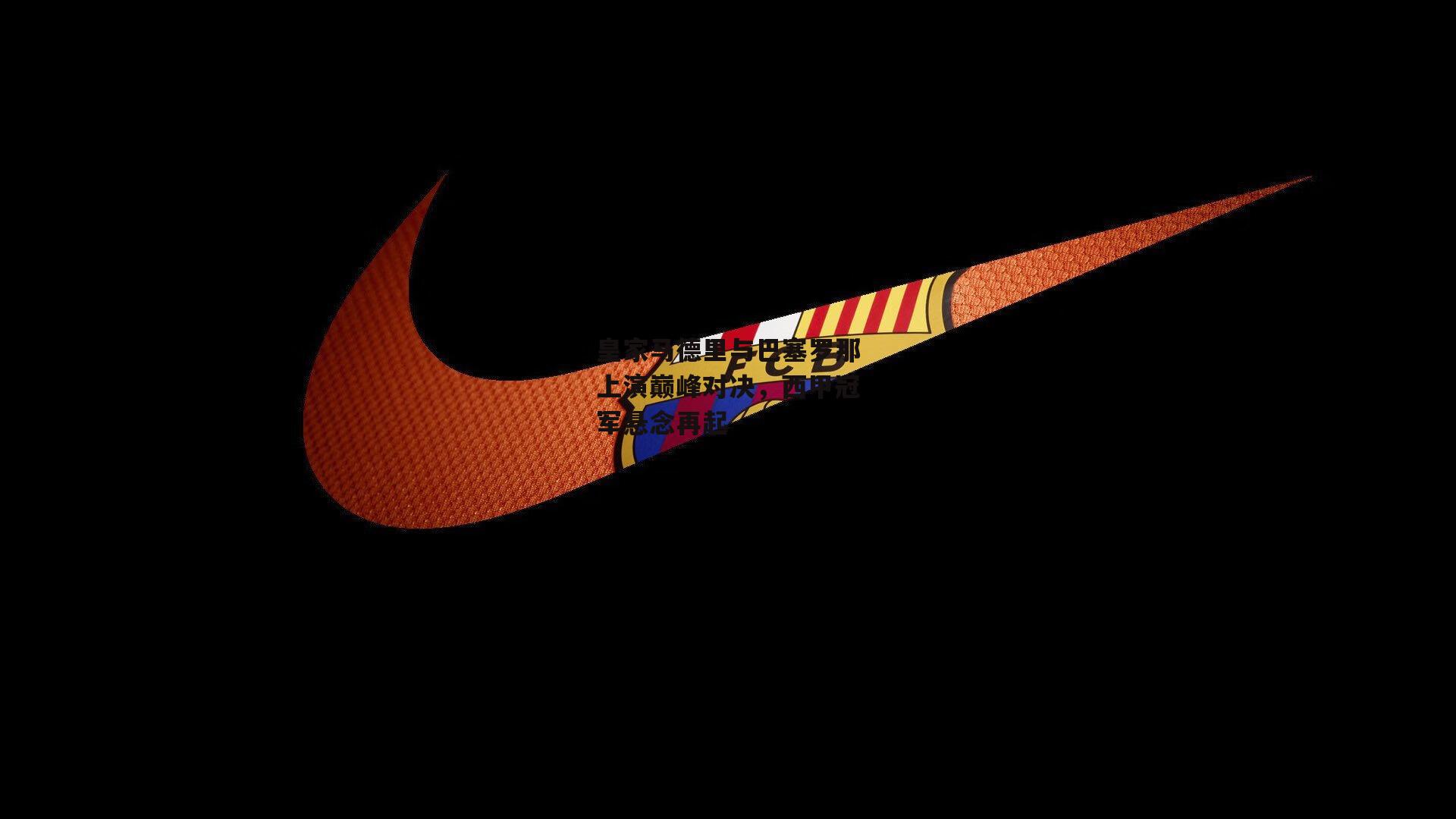 皇家马德里与巴塞罗那上演巅峰对决，西甲冠军悬念再起【金年会】