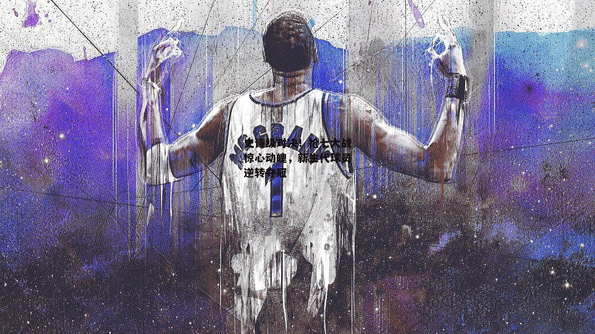 金年会官方网站-史诗级对决！抢七大战惊心动魄，新生代球员逆转夺冠