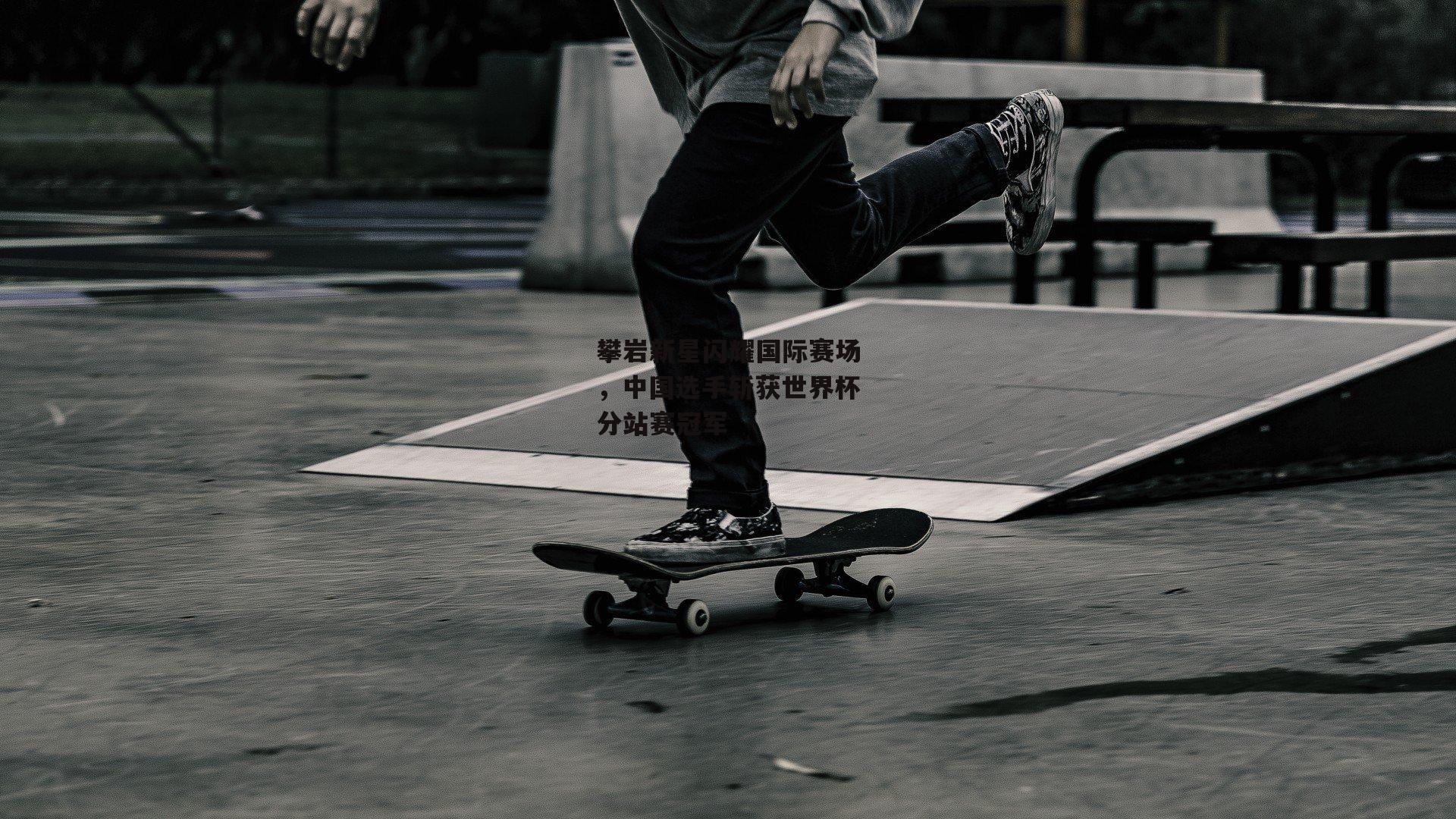 攀岩新星闪耀国际赛场，中国选手斩获世界杯分站赛冠军【金年会入口】