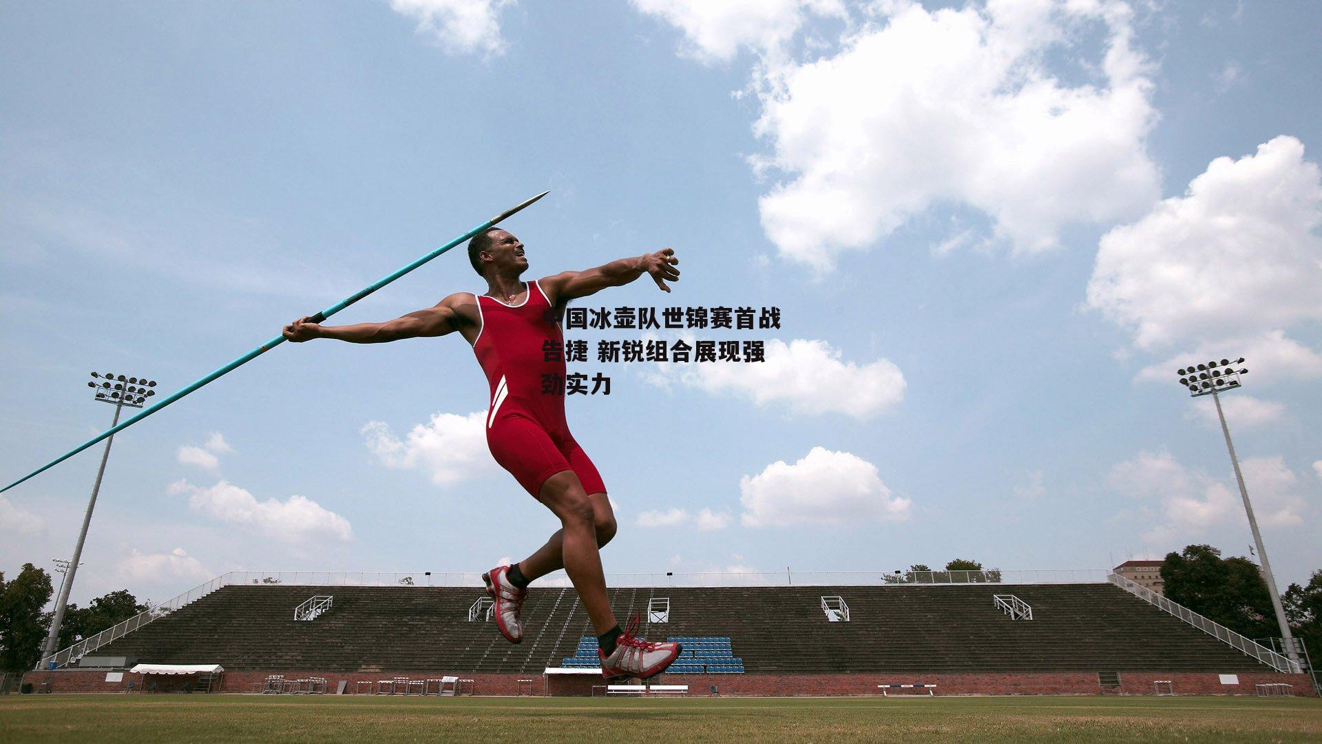 中国冰壶队世锦赛首战告捷 新锐组合展现强劲实力