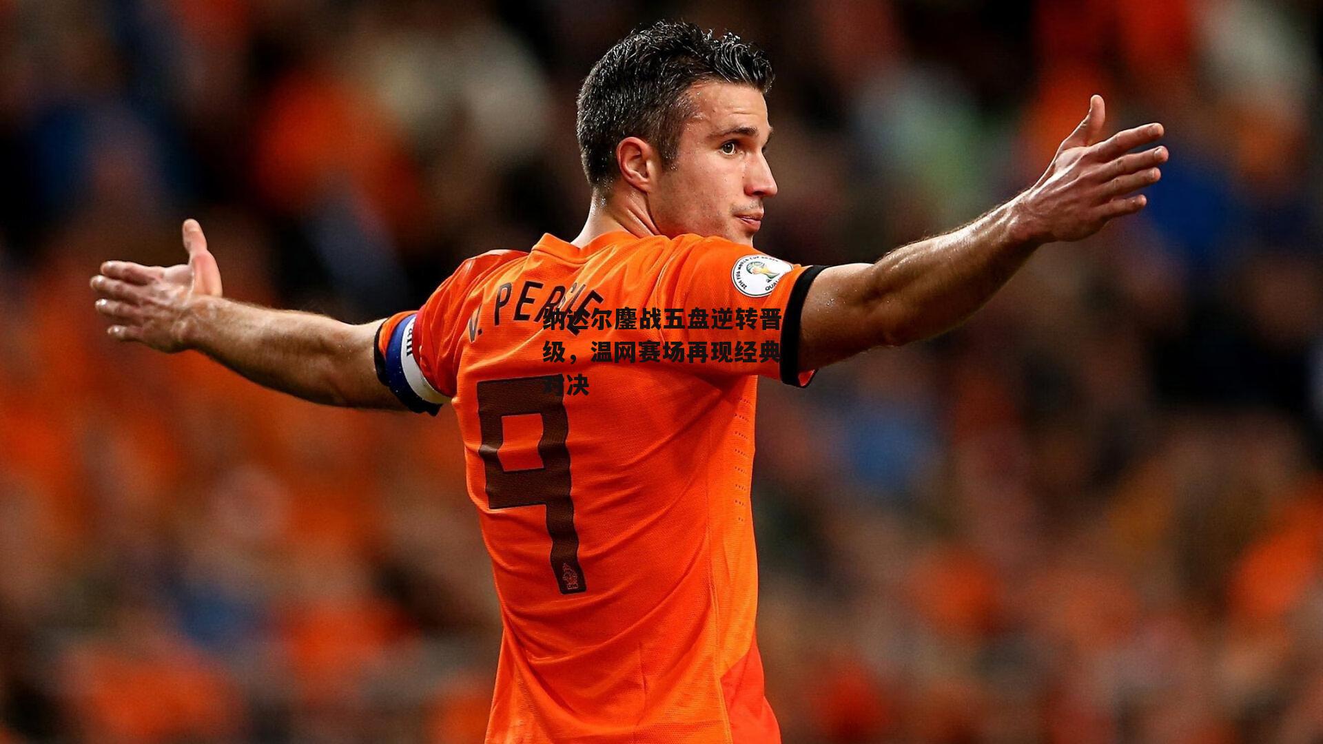 纳达尔鏖战五盘逆转晋级，温网赛场再现经典对决